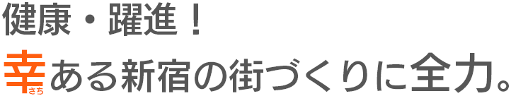 健康・躍進！幸ある新宿の街づくりに全力。