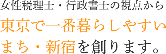 女性税理士・行政書士の視点から東京で一番暮らしやすいまち・新宿を創ります。