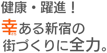 健康・躍進！幸ある新宿の街づくりに全力。