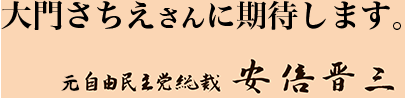 大門さちえさんに期待します。元自由民主党総裁 安倍 晋三